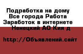 Подработка на дому - Все города Работа » Заработок в интернете   . Ненецкий АО,Кия д.